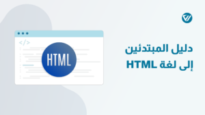 دليل المبتدئين الشامل إلى لغة HTML | كيفية كتابتها وتعلمها واستخدامها